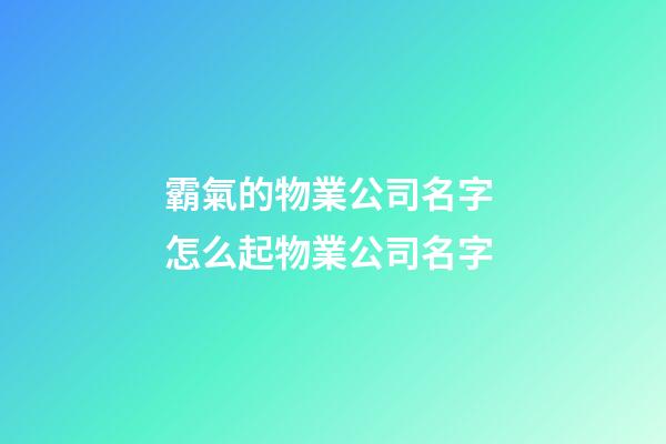 霸氣的物業公司名字 怎么起物業公司名字-第1張-公司起名-玄機派